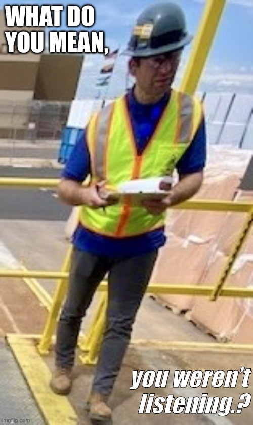 What do you mean, you weren’t listening?. | WHAT DO YOU MEAN, you weren’t listening.? | image tagged in what do you mean you weren t listening | made w/ Imgflip meme maker