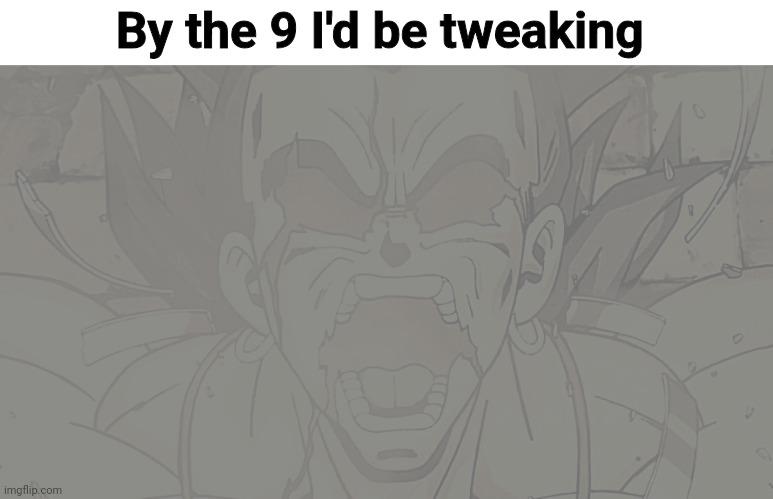 Yuh | By the 9 I'd be tweaking | image tagged in dbz broly transforming | made w/ Imgflip meme maker