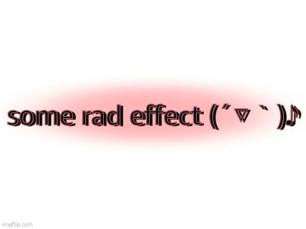 some rad effect (´▽｀)♪; some rad effect (´▽｀)♪ | made w/ Imgflip meme maker