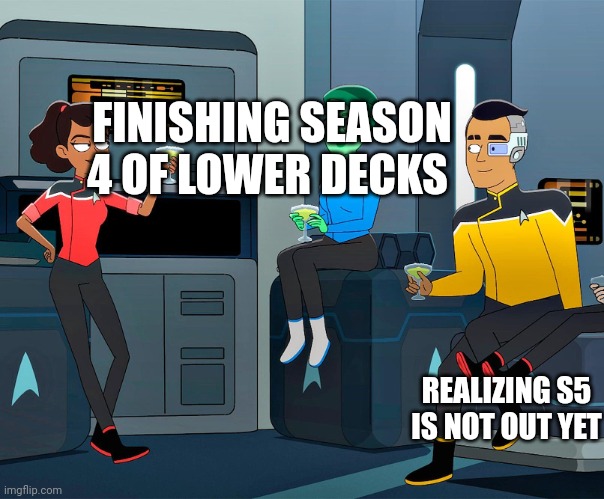 Day 1 of posting Lower Decks memes until season 5 | FINISHING SEASON 4 OF LOWER DECKS; REALIZING S5 IS NOT OUT YET | image tagged in lower decks | made w/ Imgflip meme maker