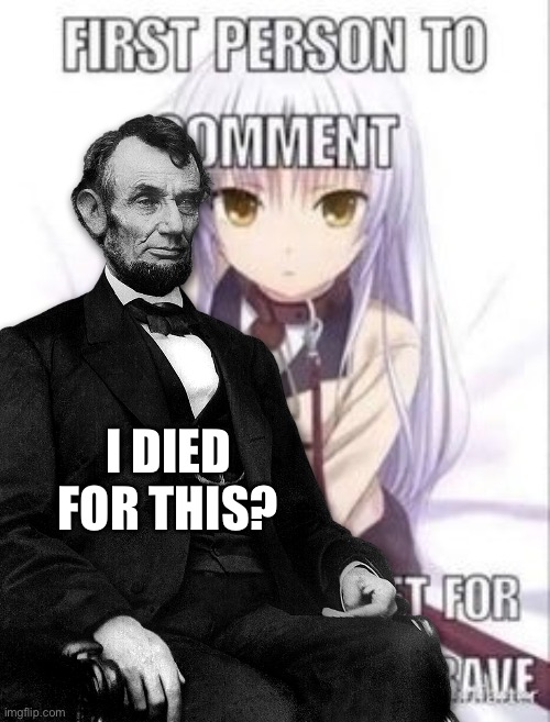 first person to comment owns as a pet for a week | I DIED FOR THIS? | image tagged in first person to comment owns as a pet for a week | made w/ Imgflip meme maker