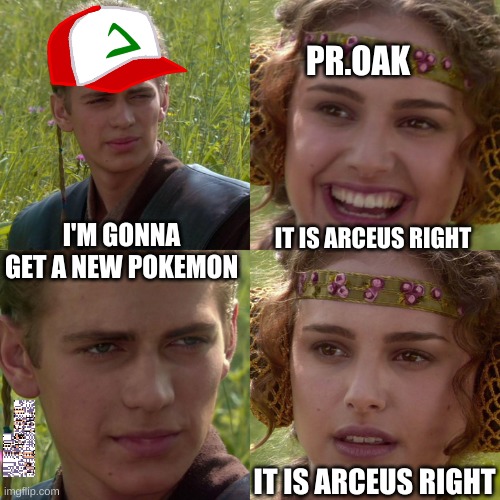 pokemon #000 | PR.OAK; I'M GONNA GET A NEW POKEMON; IT IS ARCEUS RIGHT; IT IS ARCEUS RIGHT | image tagged in anakin padme 4 panel | made w/ Imgflip meme maker