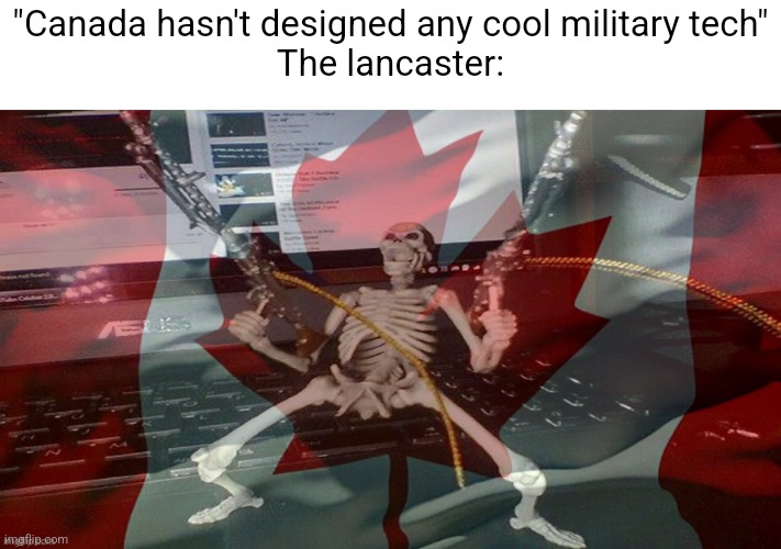 CANADA RAAAAAAGH | "Canada hasn't designed any cool military tech"
The lancaster: | image tagged in canada raaaaaagh | made w/ Imgflip meme maker