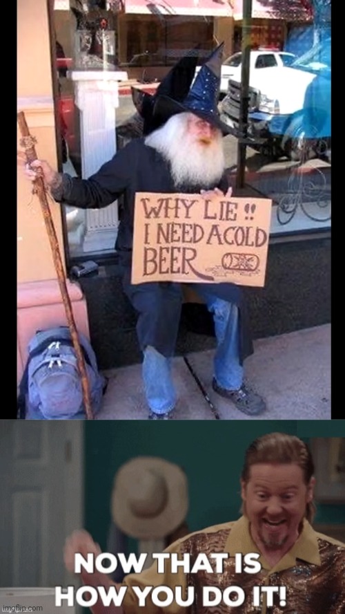 I'LL GIVE HIM MONEY FOR BEING HONEST | image tagged in now that's how you do it,wizard,homeless cardboard | made w/ Imgflip meme maker