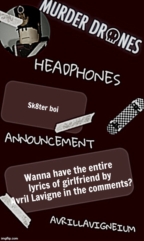 Epic rock AvrilLavigneium announcement temp rahh | Sk8ter boi; Wanna have the entire lyrics of girlfriend by Avril Lavigne in the comments? | image tagged in epic rock avrillavigneium announcement temp rahh | made w/ Imgflip meme maker