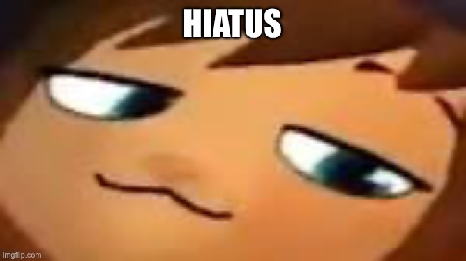 smug hat kid.mp4 | HIATUS | image tagged in smug hat kid mp4 | made w/ Imgflip meme maker