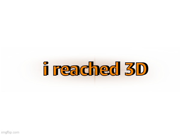 i reached 3D; i reached 3D | made w/ Imgflip meme maker