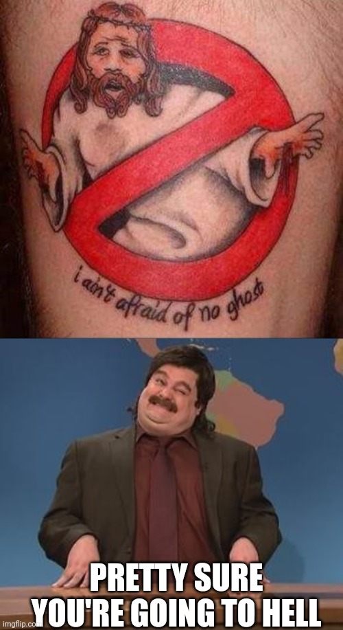 NO FEAR? | PRETTY SURE YOU'RE GOING TO HELL | image tagged in anthony crispino snl second hand news pretty sure,tattoos,ghostbusters,jesus,bad tattoos | made w/ Imgflip meme maker