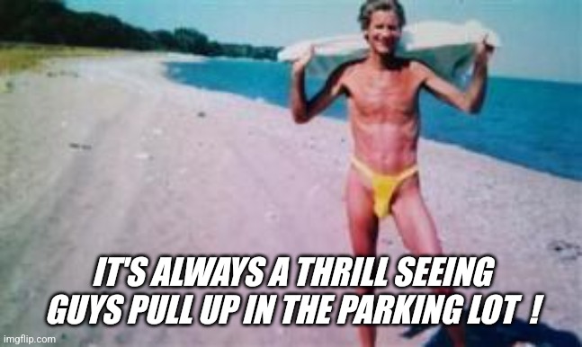 Imgflip public exposure... | IT'S ALWAYS A THRILL SEEING GUYS PULL UP IN THE PARKING LOT  ! | image tagged in jeffrey | made w/ Imgflip meme maker