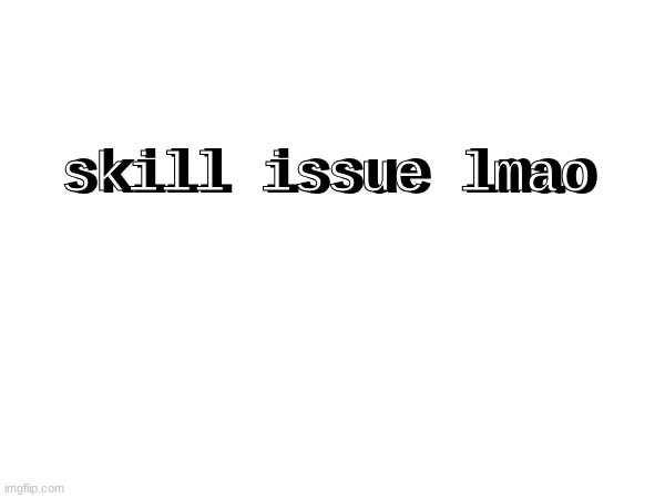 skill issue lmao skill issue lmao | made w/ Imgflip meme maker