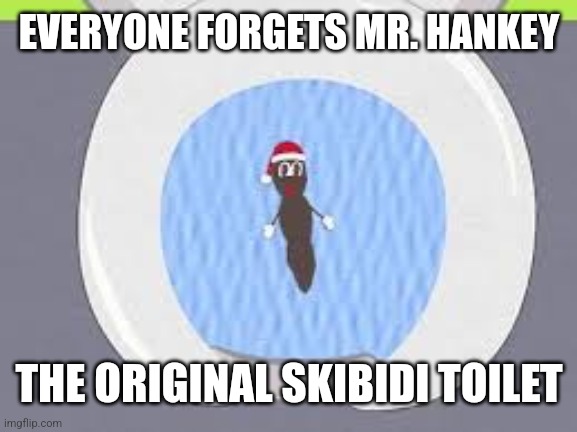 MR HANKEY | EVERYONE FORGETS MR. HANKEY THE ORIGINAL SKIBIDI TOILET | image tagged in mr hankey | made w/ Imgflip meme maker