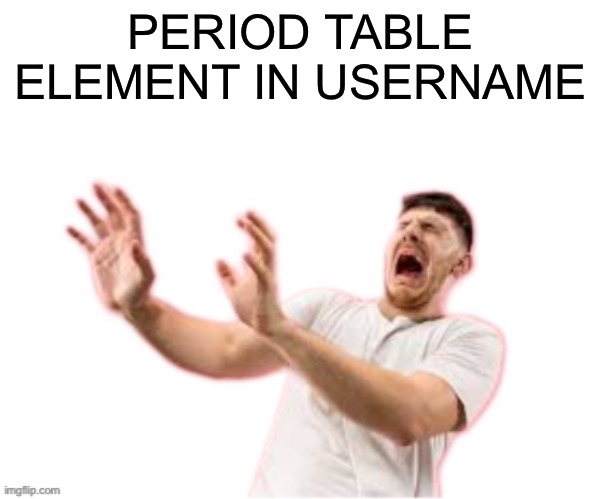 he left all caps on(custom) | PERIOD TABLE ELEMENT IN USERNAME | image tagged in he left all caps on custom | made w/ Imgflip meme maker