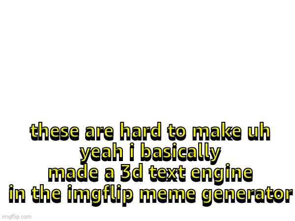 yep. i was bored | these are hard to make uh
yeah i basically made a 3d text engine in the imgflip meme generator; these are hard to make uh
yeah i basically made a 3d text engine in the imgflip meme generator | made w/ Imgflip meme maker