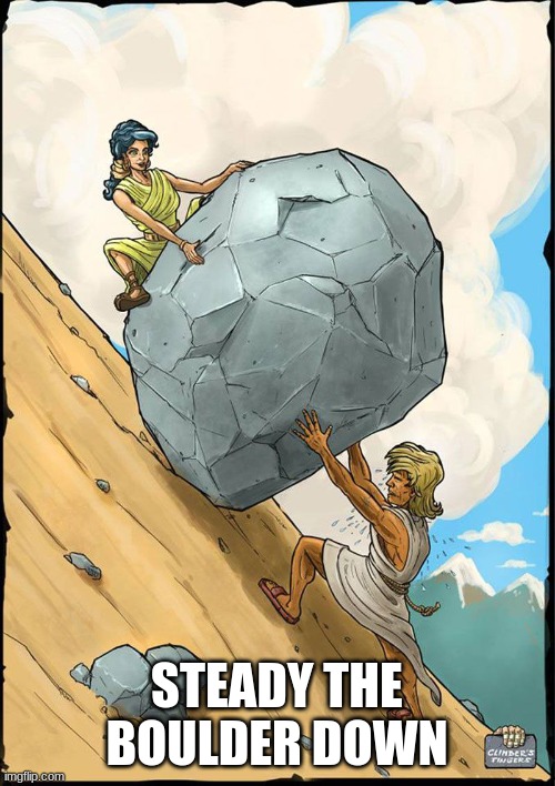 Sisyphus rock | STEADY THE BOULDER DOWN | image tagged in sisyphus rock | made w/ Imgflip meme maker