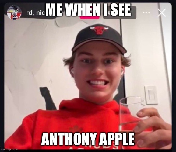 anthony apple | ME WHEN I SEE; ANTHONY APPLE | image tagged in apple | made w/ Imgflip meme maker