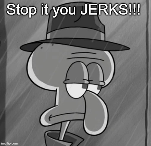 you think youre so funny! | Stop it you JERKS!!! | image tagged in squid noir | made w/ Imgflip meme maker