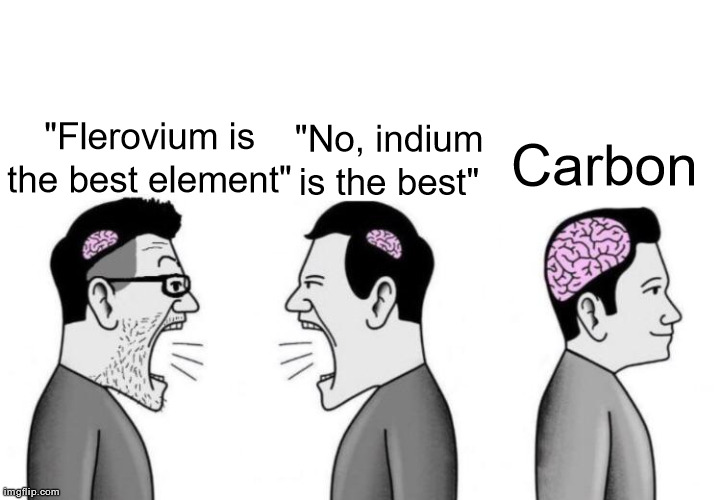 Carbon is the reason why DNA exists. Make of that what you will. | Carbon; "Flerovium is the best element"; "No, indium is the best" | image tagged in small brains arguing | made w/ Imgflip meme maker