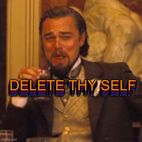 Laughing Leo | DELETE THY SELF; DELETE THY SELF; DELETE THY SELF; DELETE THY SELF; DELETE THY SELF; DELETE THY SELF; DELETE THY SELF; DELETE THY SELF; DELETE THY SELF; DELETE THY SELF; DELETE THY SELF | image tagged in memes,laughing leo | made w/ Imgflip meme maker