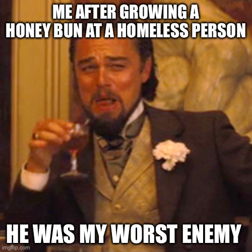 Laughing Leo Meme | ME AFTER GROWING A HONEY BUN AT A HOMELESS PERSON; HE WAS MY WORST ENEMY | image tagged in memes,laughing leo | made w/ Imgflip meme maker