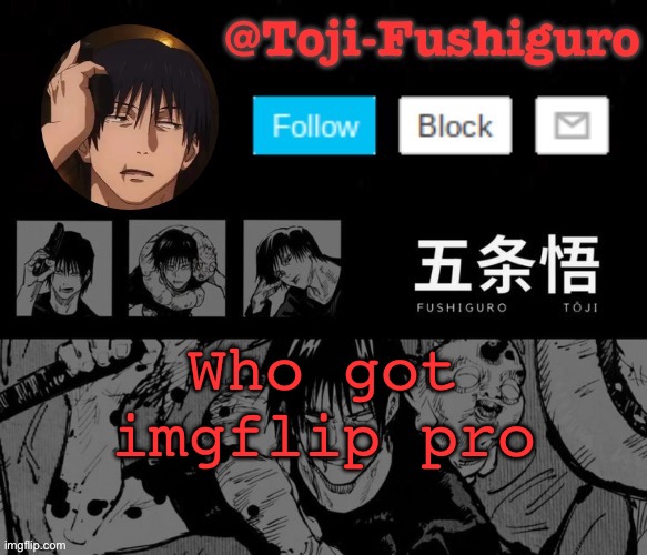 Upload the video link in the comments with sound | Who got imgflip pro | image tagged in toji-fushiguro announcement temp | made w/ Imgflip meme maker