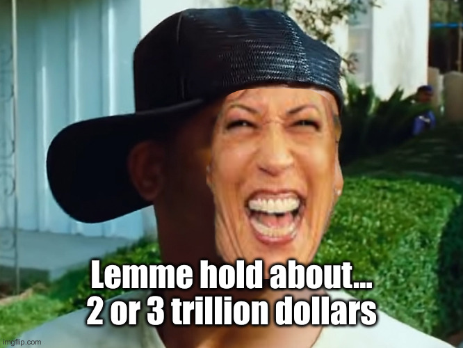 ezele buggin | Lemme hold about...
2 or 3 trillion dollars | image tagged in ezele buggin | made w/ Imgflip meme maker