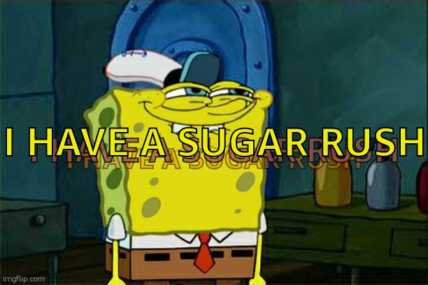 Don't You Squidward | I HAVE A SUGAR RUSH; I HAVE A SUGAR RUSH; I HAVE A SUGAR RUSH | image tagged in memes,don't you squidward | made w/ Imgflip meme maker