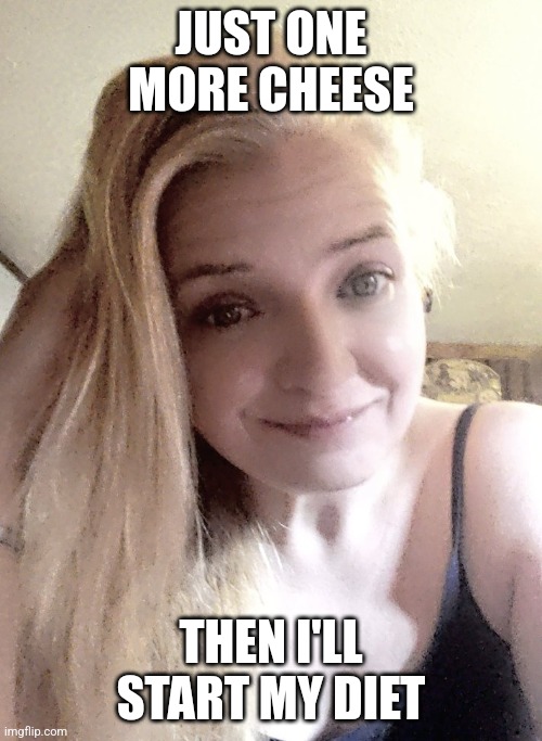 Raychella | JUST ONE MORE CHEESE; THEN I'LL START MY DIET | image tagged in meme,memes,funny | made w/ Imgflip meme maker