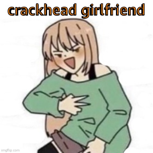 im so bored | crackhead girlfriend; crackhead girlfriend | image tagged in crackhead girlfriend | made w/ Imgflip meme maker