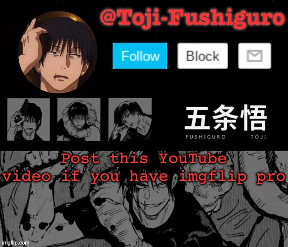 Toji-Fushiguro Announcement Temp | Post this YouTube video if you have imgflip pro | image tagged in toji-fushiguro announcement temp | made w/ Imgflip meme maker