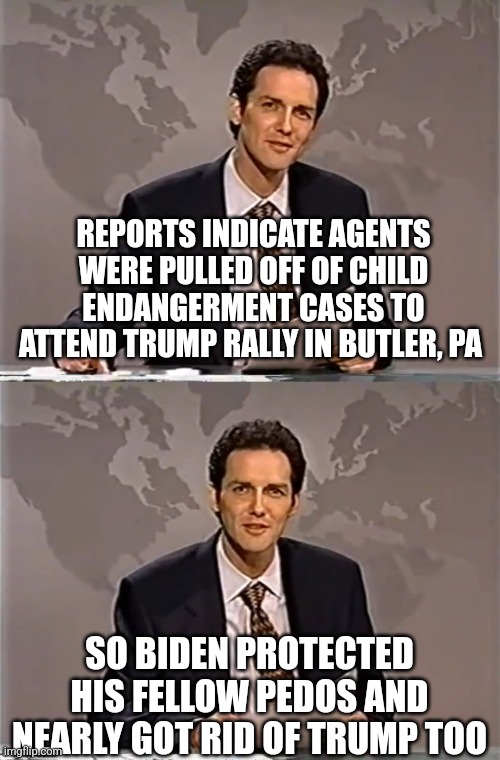 Biden almost kills two birds with one stone | REPORTS INDICATE AGENTS WERE PULLED OFF OF CHILD ENDANGERMENT CASES TO ATTEND TRUMP RALLY IN BUTLER, PA; SO BIDEN PROTECTED HIS FELLOW PEDOS AND NEARLY GOT RID OF TRUMP TOO | image tagged in weekend update with norm | made w/ Imgflip meme maker