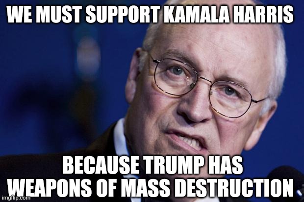 he's such a dick | WE MUST SUPPORT KAMALA HARRIS; BECAUSE TRUMP HAS WEAPONS OF MASS DESTRUCTION | image tagged in scumbag dick cheney | made w/ Imgflip meme maker