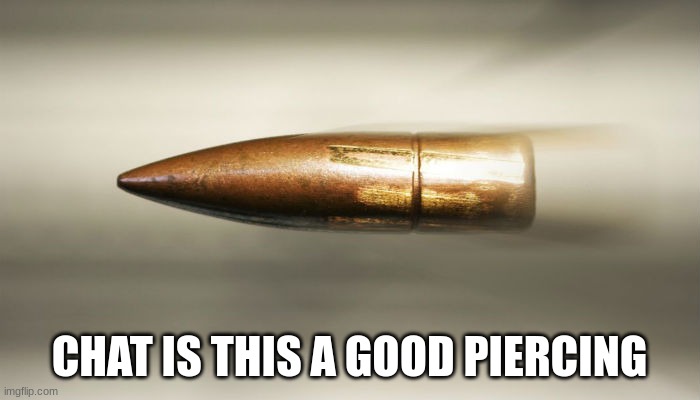 bullet | CHAT IS THIS A GOOD PIERCING | image tagged in bullet | made w/ Imgflip meme maker