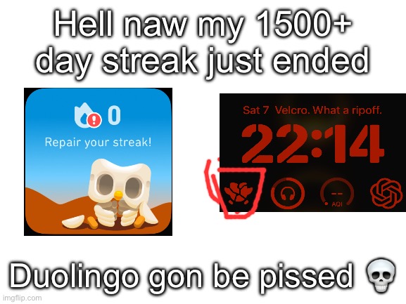 How fucked am I? | Hell naw my 1500+ day streak just ended; Duolingo gon be pissed 💀 | image tagged in blank white template | made w/ Imgflip meme maker