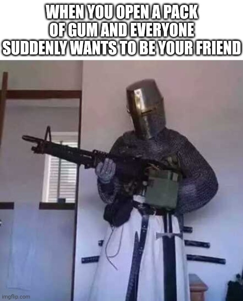 So I let AI actually do something for once | WHEN YOU OPEN A PACK OF GUM AND EVERYONE SUDDENLY WANTS TO BE YOUR FRIEND | image tagged in crusader knight with m60 machine gun,ai meme | made w/ Imgflip meme maker