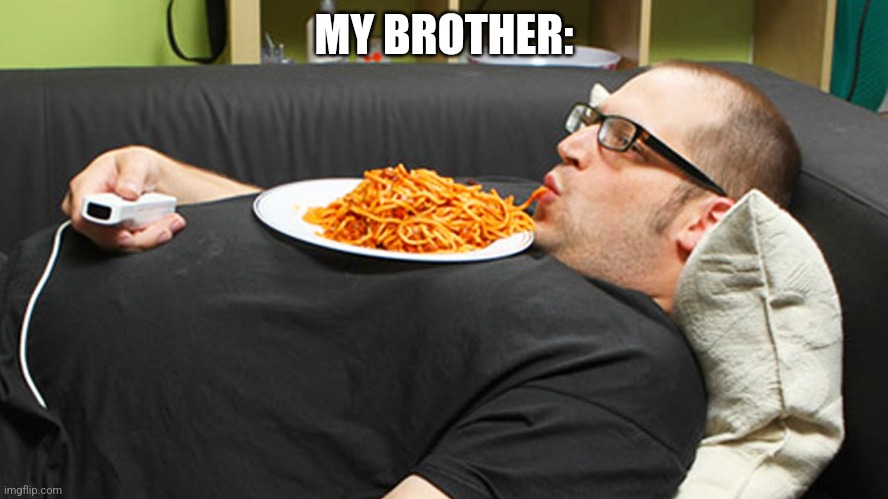 Fat lazy dude | MY BROTHER: | image tagged in fat lazy dude | made w/ Imgflip meme maker