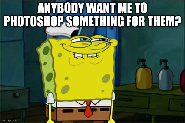 a | ANYBODY WANT ME TO PHOTOSHOP SOMETHING FOR THEM? | image tagged in memes,don't you squidward | made w/ Imgflip meme maker