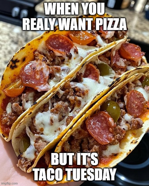 pizza tacos | WHEN YOU REALY WANT PIZZA; BUT IT'S TACO TUESDAY | image tagged in pizza tacos | made w/ Imgflip meme maker