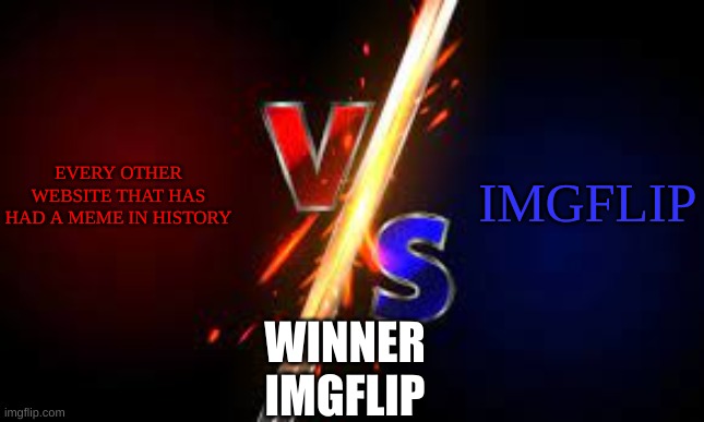 vs | EVERY OTHER WEBSITE THAT HAS HAD A MEME IN HISTORY; IMGFLIP; WINNER
IMGFLIP | image tagged in vs | made w/ Imgflip meme maker