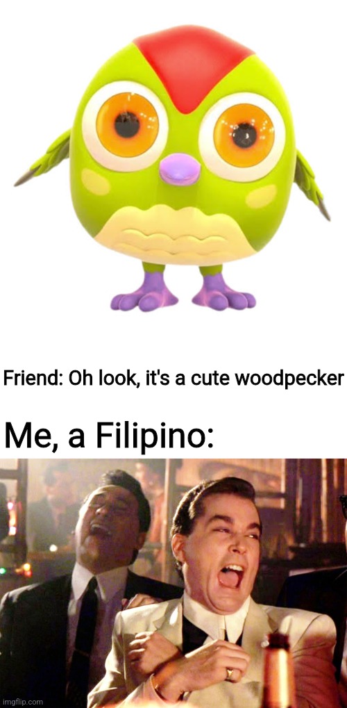 Peck Peck the Woodpecker | Friend: Oh look, it's a cute woodpecker; Me, a Filipino: | image tagged in memes,good fellas hilarious,woodpecker,character,youtube,philippines | made w/ Imgflip meme maker