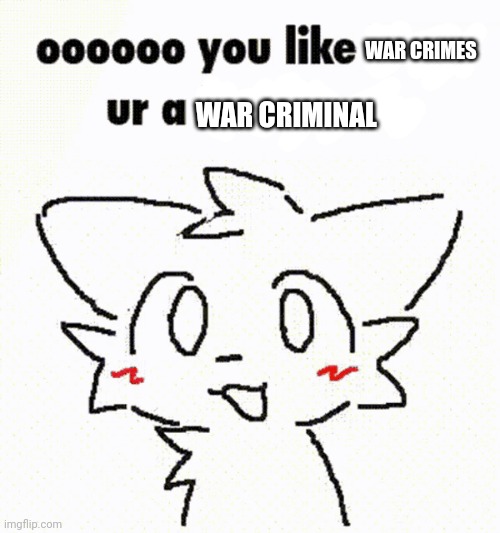 War Crimes OwO | WAR CRIMES; WAR CRIMINAL | image tagged in boykisser | made w/ Imgflip meme maker