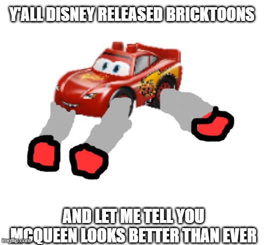 couldn't find a photo so i made my own :) | Y'ALL DISNEY RELEASED BRICKTOONS; AND LET ME TELL YOU MCQUEEN LOOKS BETTER THAN EVER | image tagged in memes,lego,disney,bruh moment | made w/ Imgflip meme maker