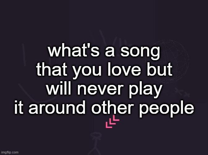 any nerdcore song | what's a song that you love but will never play it around other people | image tagged in vik's image | made w/ Imgflip meme maker