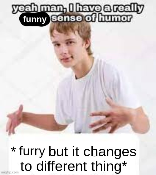 i have a really funny sense of humor | furry | image tagged in i have a really funny sense of humor | made w/ Imgflip meme maker