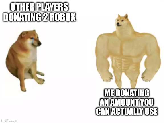 PLS DONATE | OTHER PLAYERS DONATING 2 ROBUX; ME DONATING AN AMOUNT YOU CAN ACTUALLY USE | image tagged in buff doge vs cheems reversed | made w/ Imgflip meme maker