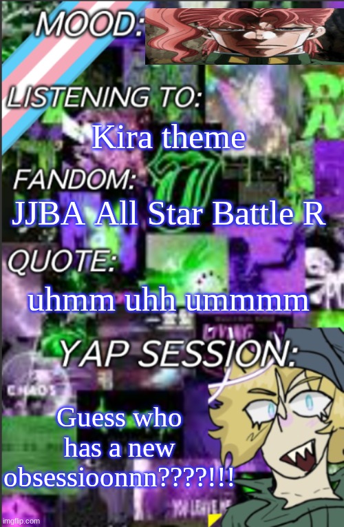 :D | Kira theme; JJBA All Star Battle R; uhmm uhh ummmm; Guess who has a new obsessioonnn????!!! | image tagged in temp but cropped better | made w/ Imgflip meme maker