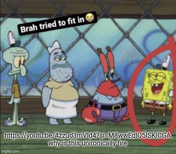 brah tried to fit in | https://youtu.be/4zzud3mVld4?si=M8wwEdlO5ISKiCGA
why is this unironically fire | image tagged in brah tried to fit in | made w/ Imgflip meme maker