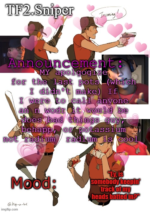 TF2.Sniper announcement temp | MY apolgogize for the last pots (which I didn't make) If I were to call anyone an n wodr it would be does bad things guy, behapp, or potassium not radium  radium is cool | image tagged in tf2 sniper announcement temp | made w/ Imgflip meme maker