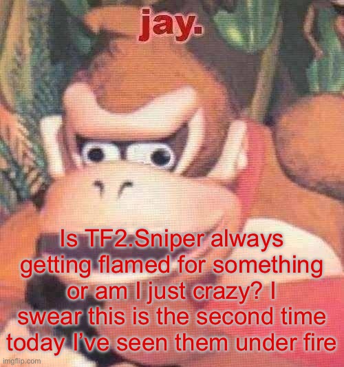 jay. announcement temp | Is TF2.Sniper always getting flamed for something or am I just crazy? I swear this is the second time today I’ve seen them under fire | image tagged in jay announcement temp | made w/ Imgflip meme maker