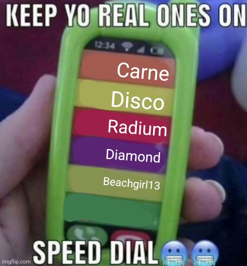 keep yo real ones on speed dial | Carne; Disco; Radium; Diamond; Beachgirl13 | image tagged in keep yo real ones on speed dial | made w/ Imgflip meme maker