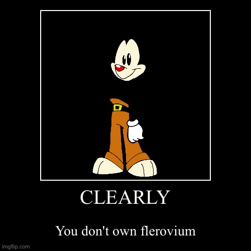 CLEARLY | You don't own flerovium | image tagged in funny,demotivationals | made w/ Imgflip demotivational maker